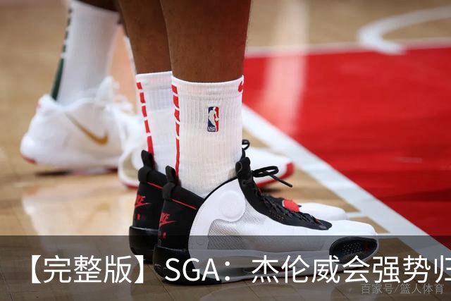 【完整版】SGA：杰伦威会强势归来 我们现在只需要守住阵地！