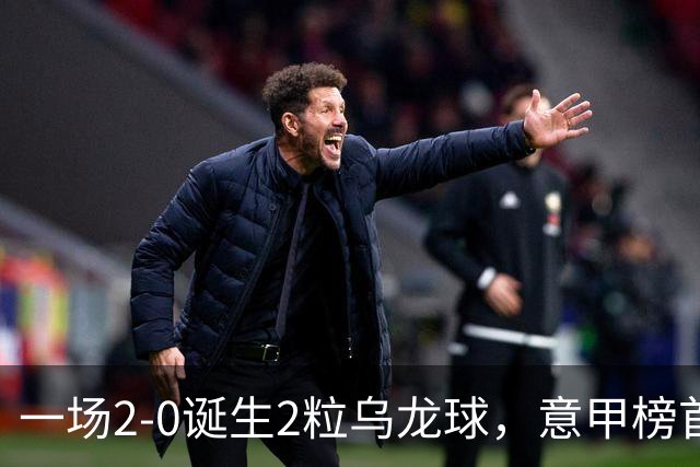 一场2-0诞生2粒乌龙球，意甲榜首易主，竞争白热化：前2积分相同