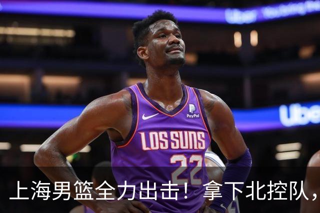 上海男篮全力出击！拿下北控队，拉塞尔对位廖三宁，央视直播