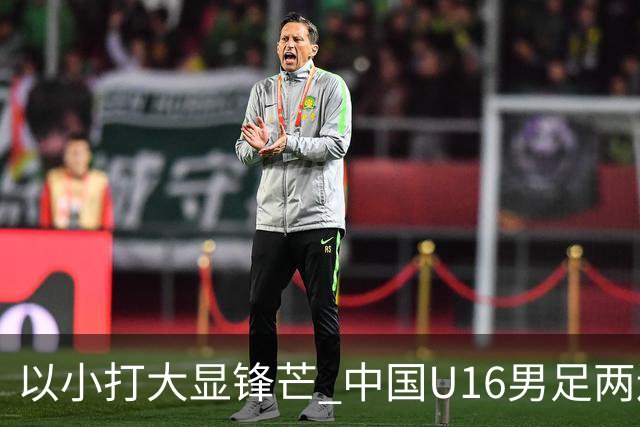 以小打大显锋芒 中国U16男足两连胜领跑海湾杯A组