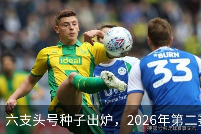 六支头号种子出炉，2026年第二赛区男足对阵揭晓