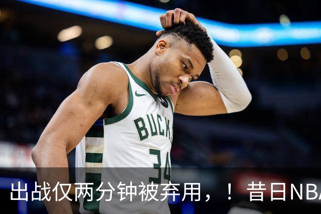 出战仅两分钟被弃用，！昔日NBA三冠中锋，或将彻底告别CBA
