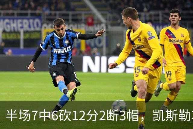 半场7中6砍12分2断3帽，凯斯勒攻防两端压制快船