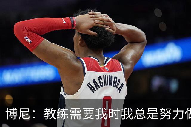 博尼：教练需要我时我总是努力做好准备，希望继续保持下去