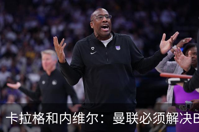 卡拉格&内维尔：曼联必须解决B费的位置问题