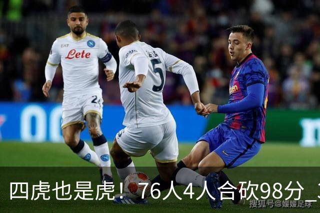 四虎也是虎！76人4人合砍98分 3人26+大帝三双VJ两双