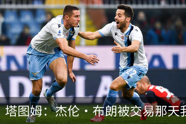 塔图姆：杰伦·布朗被交易那天我就联系了他 打过电话也发过短信