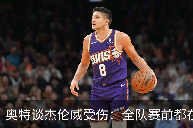 奥特谈杰伦威受伤：全队赛前都在讨论 这真的很不幸