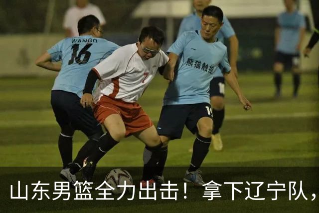 山东男篮全力出击！拿下辽宁队，王岚嵚对位赵继伟，CCTV5直播