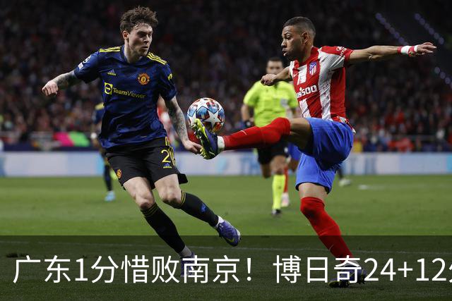 广东1分惜败南京！博日奇24+12外援表现超预期，本土球员拖后腿