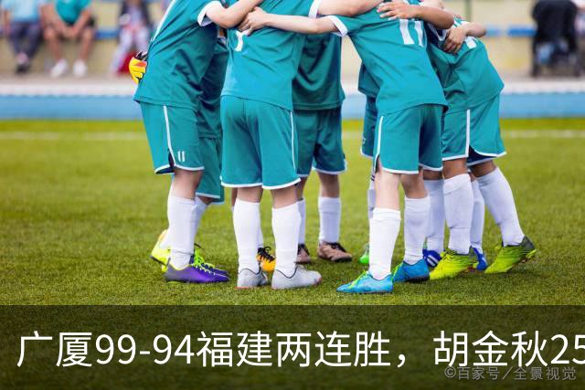 广厦99-94福建两连胜，胡金秋25+4，威尔斯21+8+3
