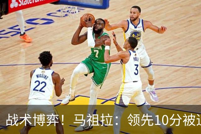 战术博弈！马祖拉：领先10分被追到3分不叫暂停？我故意这么做的