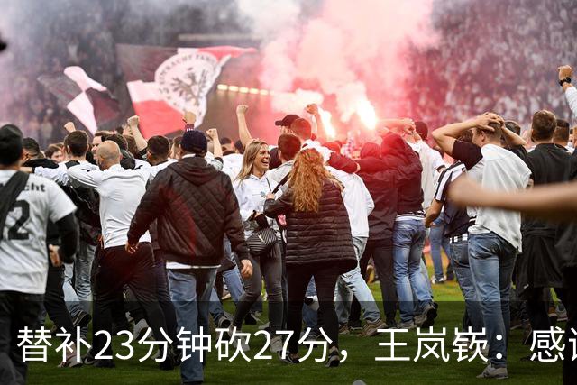 替补23分钟砍27分，王岚嵚：感谢主教练的信任