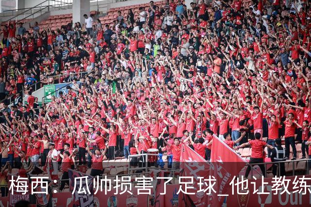 梅西：瓜帅损害了足球 他让教练们认为足球很简单