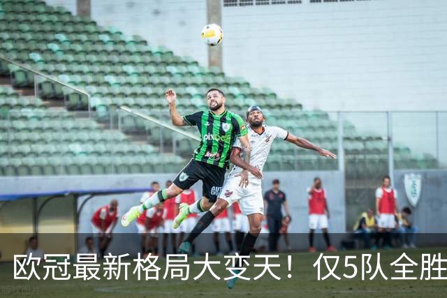 欧冠最新格局大变天！仅5队全胜领跑，多支豪门翻车掉队