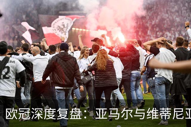 欧冠深度复盘：亚马尔与维蒂尼亚的疯狂一夜！