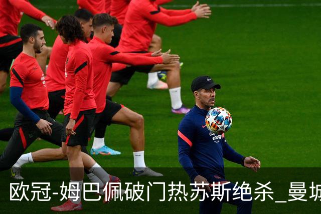 欧冠-姆巴佩破门热苏斯绝杀 曼城2-1巴黎双双出线