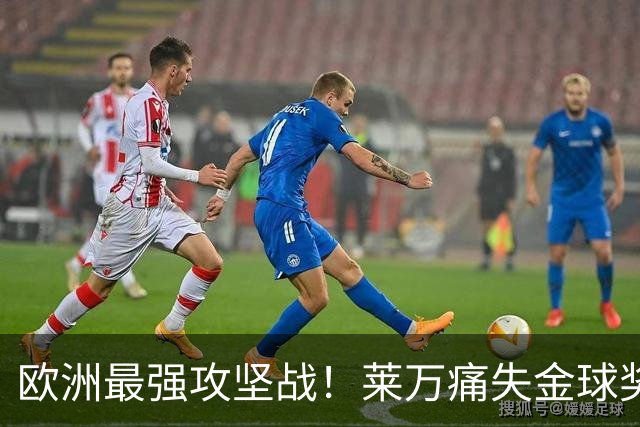 欧洲最强攻坚战！莱万痛失金球奖拿黄潜泄愤？