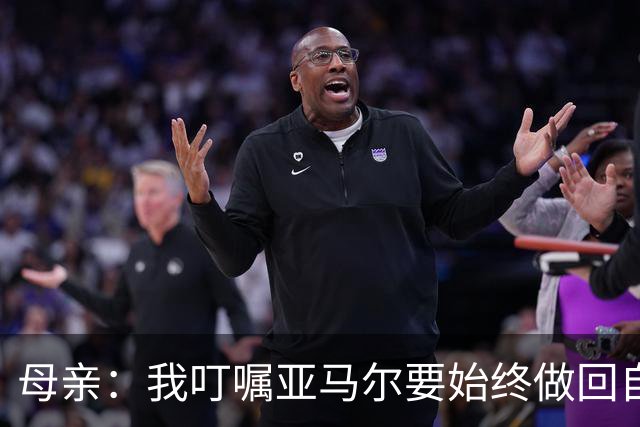 母亲：我叮嘱亚马尔要始终做回自己，要脚踏实地千万别飘了