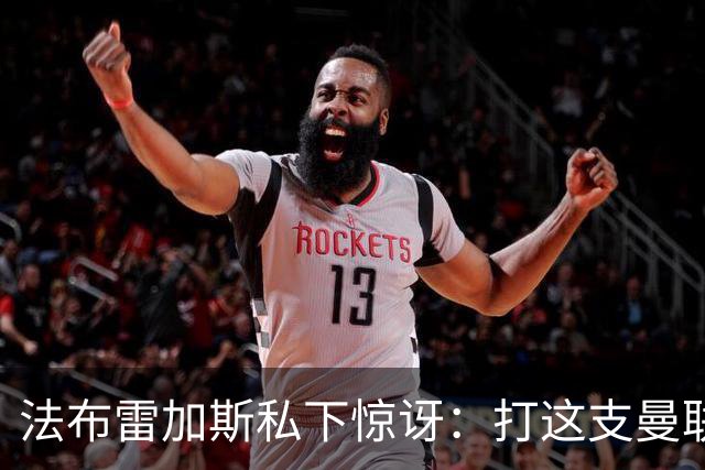 法布雷加斯私下惊讶：打这支曼联太轻松了
