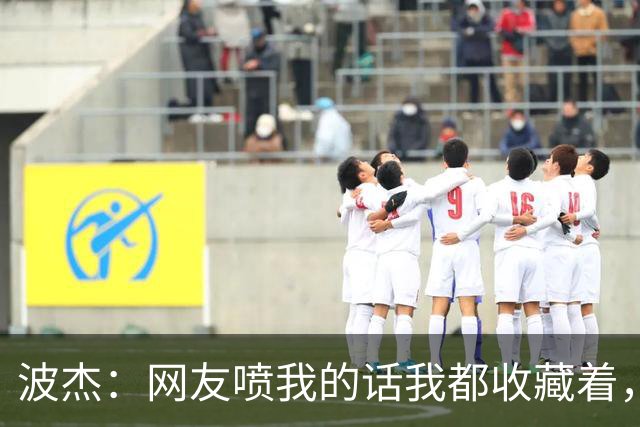 波杰：网友喷我的话我都收藏着，等我进全明星再看他们怎么说