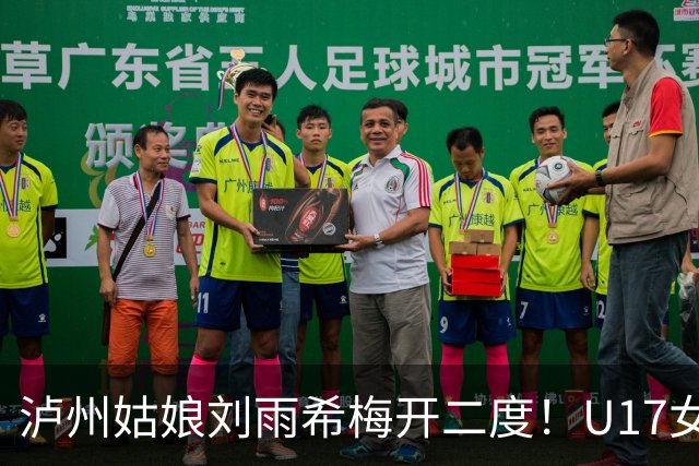 泸州姑娘刘雨希梅开二度！U17女足击败美国队小组头名晋级