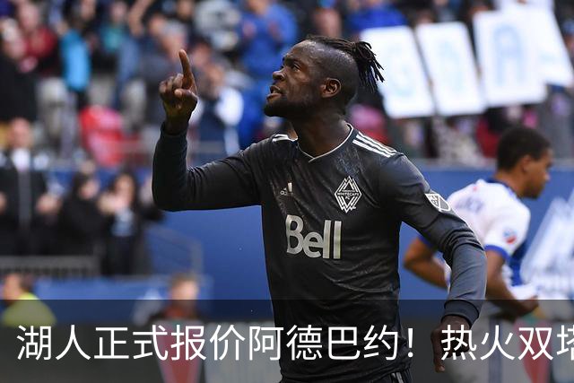 湖人正式报价阿德巴约！热火双塔难兼容，东契奇组三巨头正式冲冠