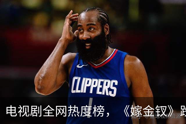 电视剧全网热度榜，《嫁金钗》跌至第二，第一热度高达74.53