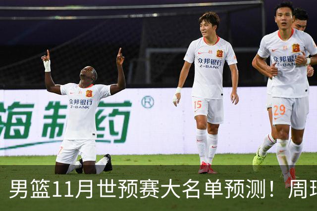 男篮11月世预赛大名单预测！周琦回归成定局，上海男篮或成大赢家，赵睿恐难取代廖三宁