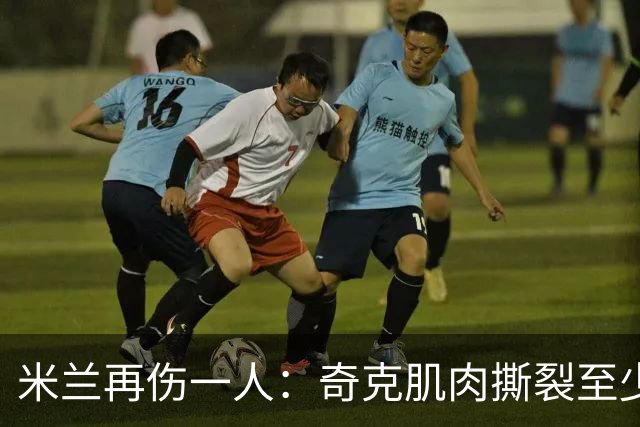 米兰再伤一人：奇克肌肉撕裂至少缺阵两周，一线队8人倒下