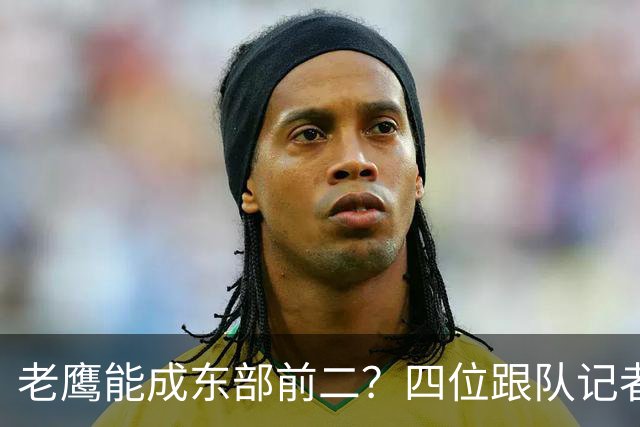 老鹰能成东部前二？四位跟队记者给出最敢说的预测