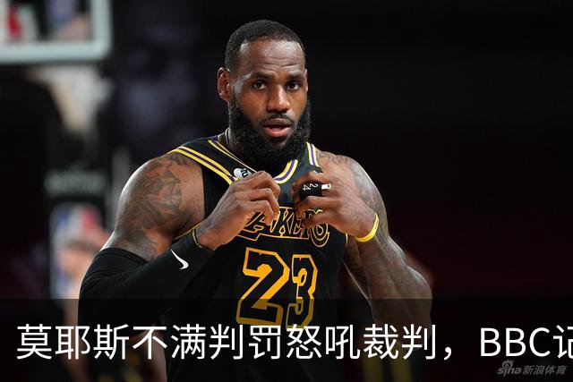 莫耶斯不满判罚怒吼裁判，BBC记者还原现场