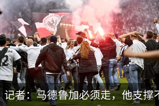 记者：马德鲁加必须走，他支撑不起更高版本的泰山队