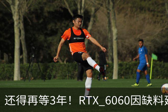 还得再等3年！RTX 6060因缺料延期至2029年：12GB显存+192-bit位宽