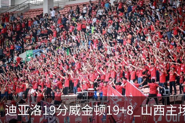 迪亚洛19分威金顿19+8 山西主场擒江苏3连胜