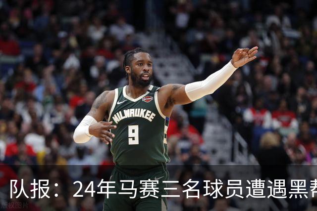 队报：24年马赛三名球员遭遇黑帮袭击，后经查明袭击者认错了人