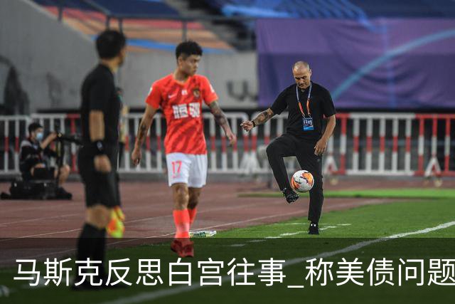 马斯克反思白宫往事 称美债问题只能靠AI和机器人解决