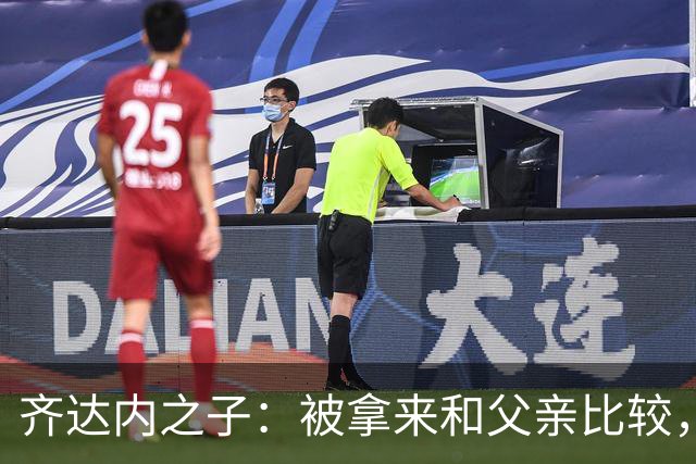 齐达内之子：被拿来和父亲比较，我总被更严厉地评判