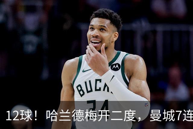 12球！哈兰德梅开二度，曼城7连胜领跑积分榜