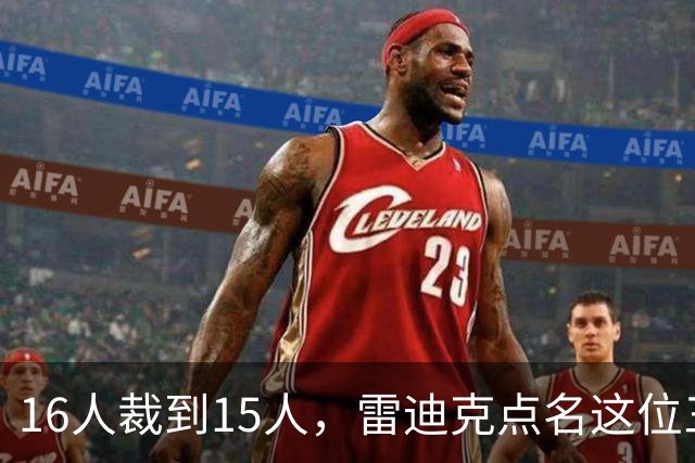 16人裁到15人，雷迪克点名这位三年级侧翼处境艰难