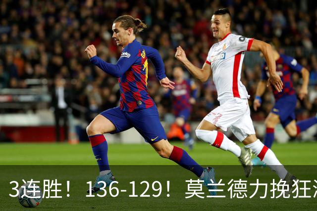 3连胜！136-129！莫兰德力挽狂澜，难怪开拓者愿拿1.9亿顶薪