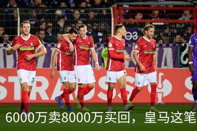 6000万卖8000万买回，皇马这笔账：2年赚回一个意甲20+15核心