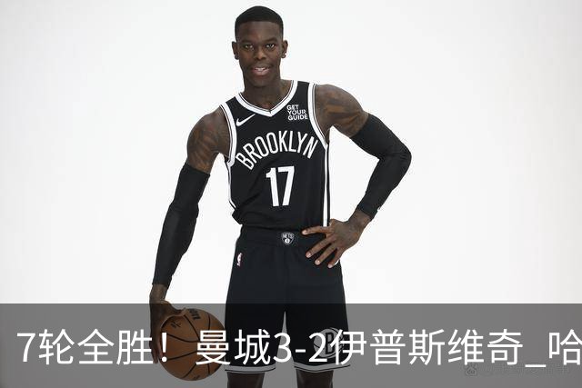 7轮全胜！曼城3-2伊普斯维奇 哈兰德双响福登破荒 格伊两度致丢球