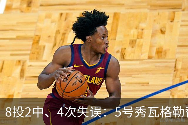 8投2中、4次失误：5号秀瓦格勒替补23分钟只拿13分