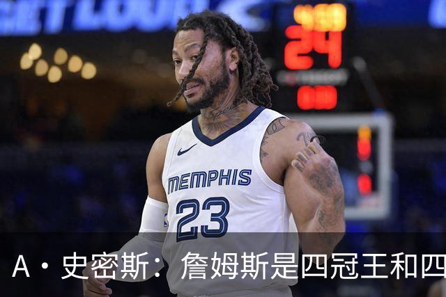 A·史密斯：詹姆斯是四冠王&四届MVP 他的领导力让76人凝聚在一起
