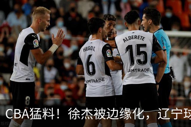 CBA猛料！徐杰被边缘化，辽宁球员官宣出国打球，余嘉豪心态爆炸
