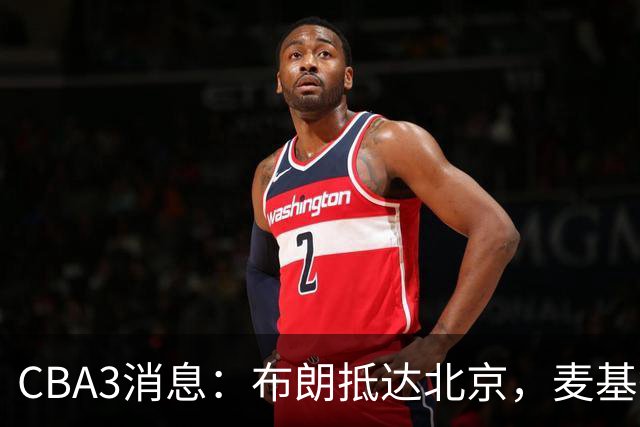 CBA3消息：布朗抵达北京，麦基签短合同，郭艾伦加盟北控绯闻